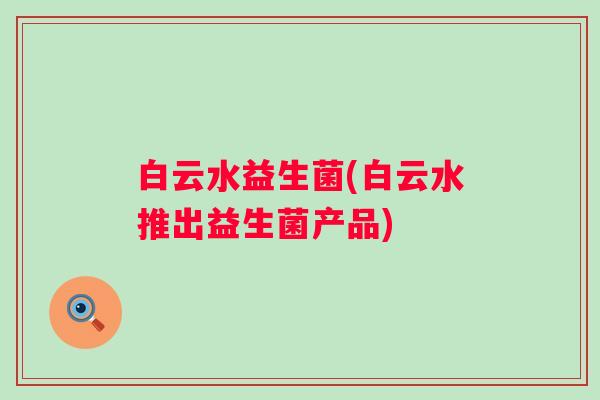白云水益生菌(白云水推出益生菌产品)