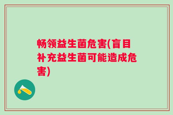 畅领益生菌危害(盲目补充益生菌可能造成危害)