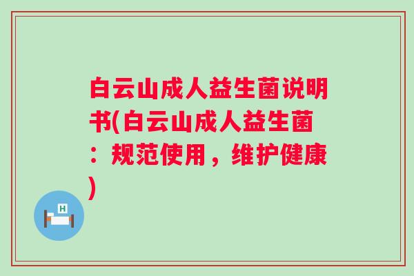 白云山成人益生菌说明书(白云山成人益生菌：规范使用，维护健康)