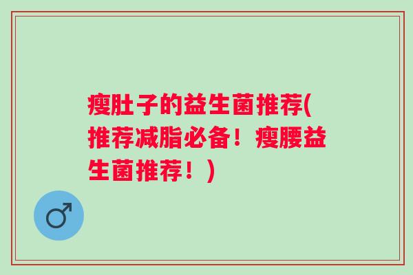 瘦肚子的益生菌推荐(推荐减脂必备！瘦腰益生菌推荐！)