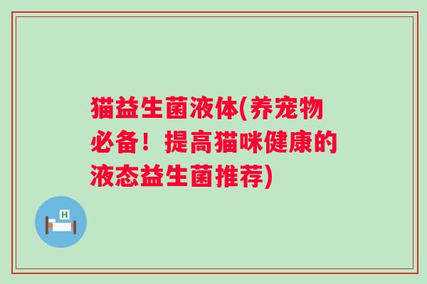猫益生菌液体(养宠物必备！提高猫咪健康的液态益生菌推荐)
