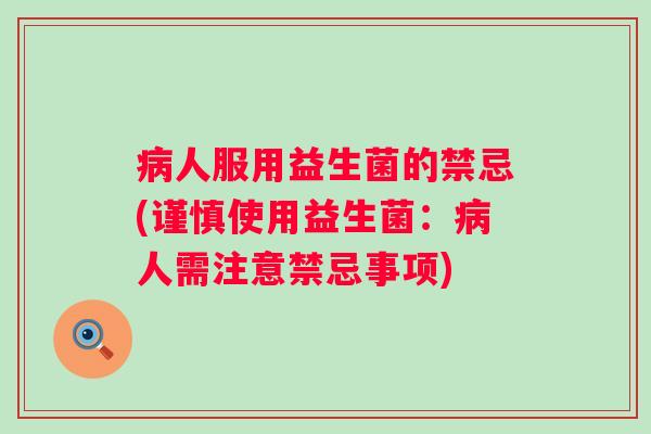 病人服用益生菌的禁忌(谨慎使用益生菌：病人需注意禁忌事项)