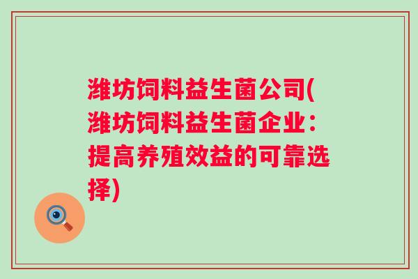 潍坊饲料益生菌公司(潍坊饲料益生菌企业：提高养殖效益的可靠选择)