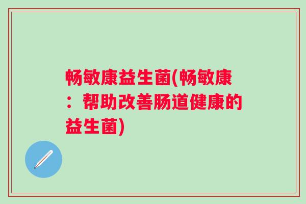 畅敏康益生菌(畅敏康：帮助改善肠道健康的益生菌)