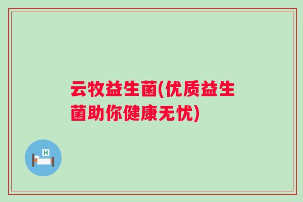 云牧益生菌(优质益生菌助你健康无忧)