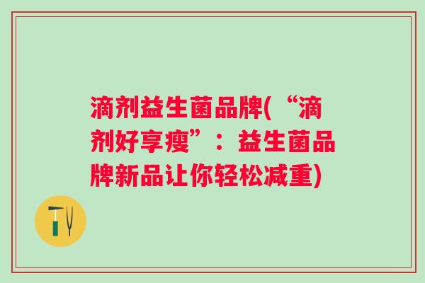 滴剂益生菌品牌(“滴剂好享瘦”：益生菌品牌新品让你轻松减重)