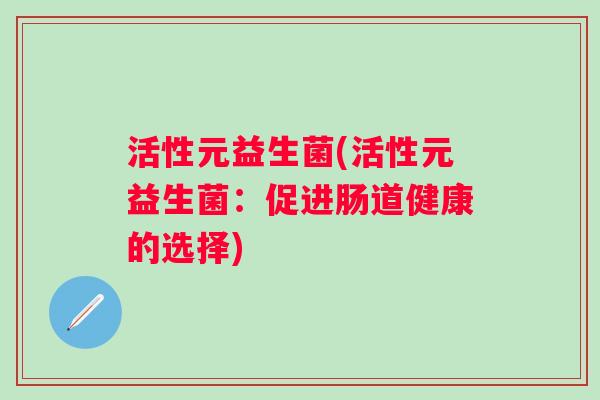 活性元益生菌(活性元益生菌：促进肠道健康的选择)
