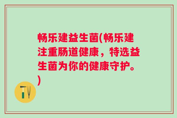 畅乐建益生菌(畅乐建注重肠道健康，特选益生菌为你的健康守护。)