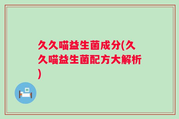 久久喵益生菌成分(久久喵益生菌配方大解析)