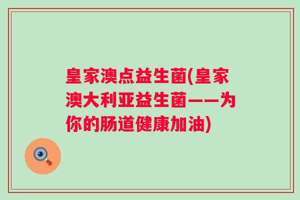 皇家澳点益生菌(皇家澳大利亚益生菌——为你的肠道健康加油)