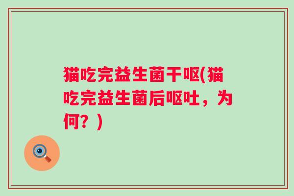 猫吃完益生菌干呕(猫吃完益生菌后呕吐，为何？)