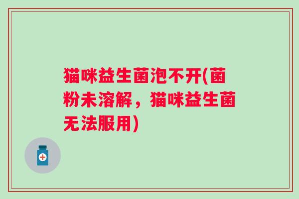 猫咪益生菌泡不开(菌粉未溶解，猫咪益生菌无法服用)