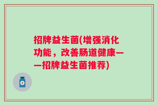 招牌益生菌(增强消化功能，改善肠道健康——招牌益生菌推荐)