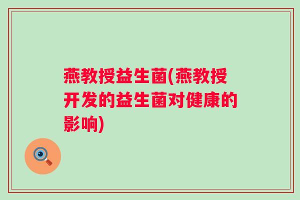 燕教授益生菌(燕教授开发的益生菌对健康的影响)