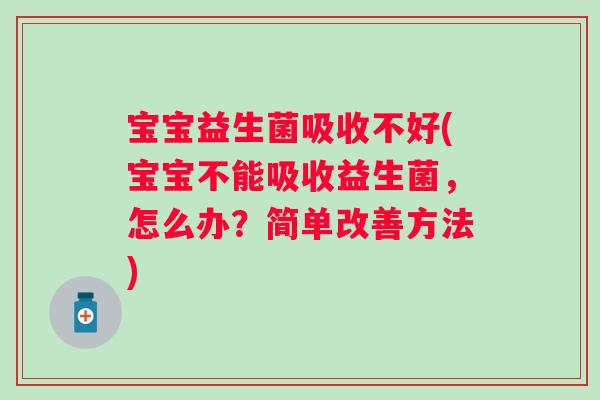 宝宝益生菌吸收不好(宝宝不能吸收益生菌，怎么办？简单改善方法)
