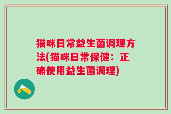 猫咪日常益生菌调理方法(猫咪日常保健：正确使用益生菌调理)