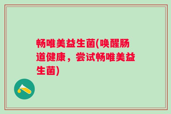 畅唯美益生菌(唤醒肠道健康，尝试畅唯美益生菌)