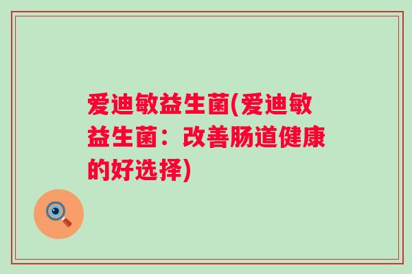 爱迪敏益生菌(爱迪敏益生菌：改善肠道健康的好选择)