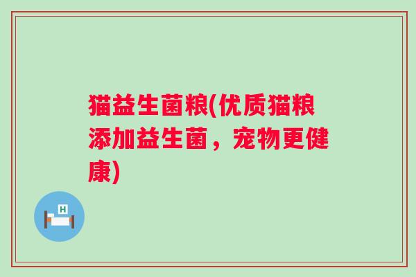 猫益生菌粮(优质猫粮添加益生菌，宠物更健康)