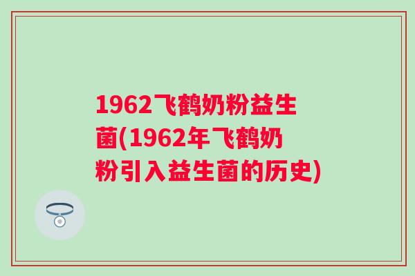 1962飞鹤奶粉益生菌(1962年飞鹤奶粉引入益生菌的历史)