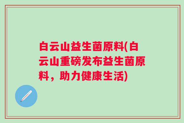 白云山益生菌原料(白云山重磅发布益生菌原料，助力健康生活)
