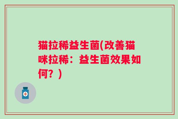 猫拉稀益生菌(改善猫咪拉稀：益生菌效果如何？)