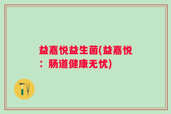 益嘉悦益生菌(益嘉悦：肠道健康无忧)