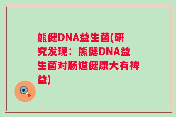 熊健DNA益生菌(研究发现：熊健DNA益生菌对肠道健康大有裨益)