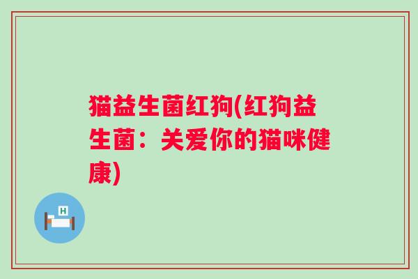 猫益生菌红狗(红狗益生菌：关爱你的猫咪健康)