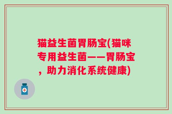 猫益生菌胃肠宝(猫咪专用益生菌——胃肠宝，助力消化系统健康)