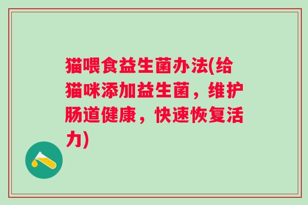 猫喂食益生菌办法(给猫咪添加益生菌，维护肠道健康，快速恢复活力)