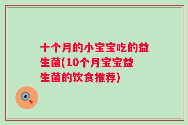 十个月的小宝宝吃的益生菌(10个月宝宝益生菌的饮食推荐)