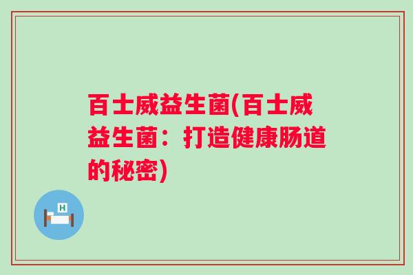 百士威益生菌(百士威益生菌：打造健康肠道的秘密)