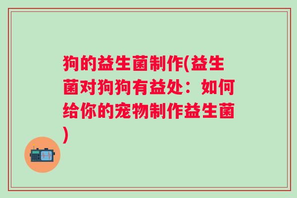 狗的益生菌制作(益生菌对狗狗有益处：如何给你的宠物制作益生菌)