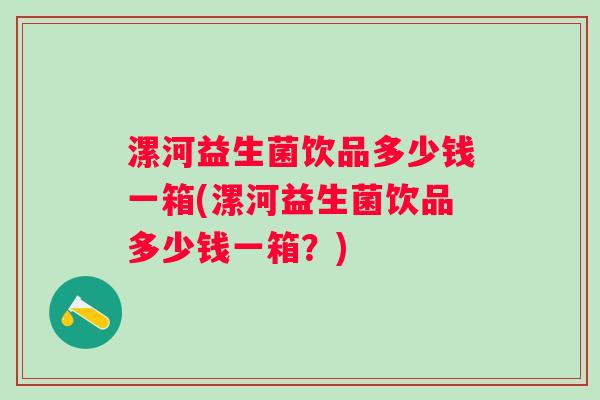 漯河益生菌饮品多少钱一箱(漯河益生菌饮品多少钱一箱？)