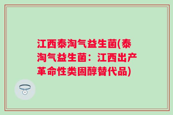江西泰淘气益生菌(泰淘气益生菌：江西出产革命性类固醇替代品)