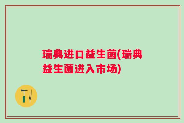 瑞典进口益生菌(瑞典益生菌进入市场)