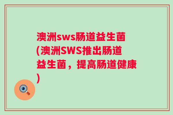 澳洲sws肠道益生菌(澳洲SWS推出肠道益生菌，提高肠道健康)