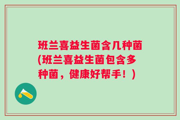 班兰喜益生菌含几种菌(班兰喜益生菌包含多种菌，健康好帮手！)