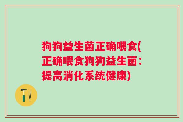 狗狗益生菌正确喂食(正确喂食狗狗益生菌：提高消化系统健康)