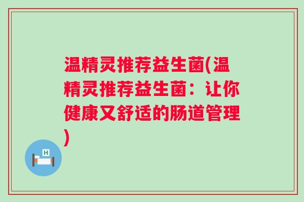 温精灵推荐益生菌(温精灵推荐益生菌：让你健康又舒适的肠道管理)