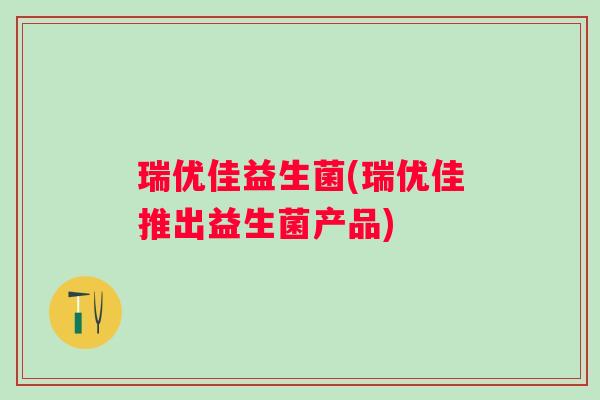 瑞优佳益生菌(瑞优佳推出益生菌产品)