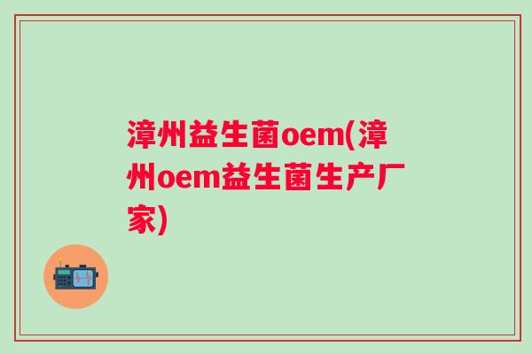 漳州益生菌oem(漳州oem益生菌生产厂家)