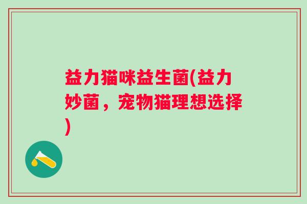 益力猫咪益生菌(益力妙菌，宠物猫理想选择)