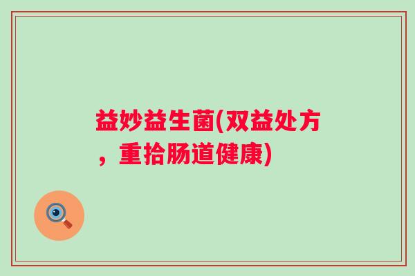 益妙益生菌(双益处方，重拾肠道健康)