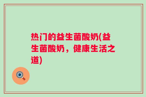 热门的益生菌酸奶(益生菌酸奶，健康生活之道)