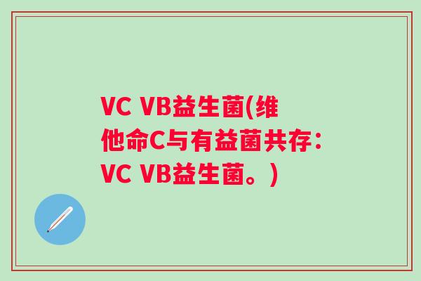 VC VB益生菌(维他命C与有益菌共存：VC VB益生菌。)