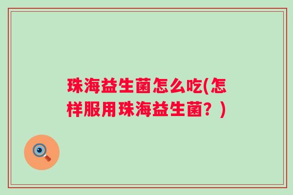 珠海益生菌怎么吃(怎样服用珠海益生菌？)