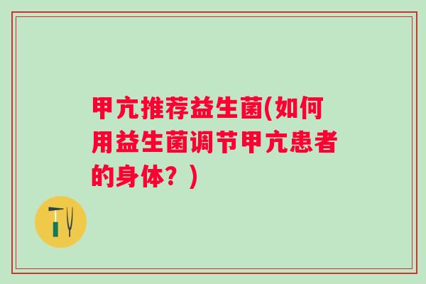 甲亢推荐益生菌(如何用益生菌调节甲亢患者的身体？)