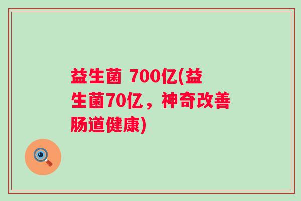 益生菌 700亿(益生菌70亿，神奇改善肠道健康)